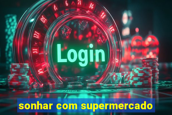 sonhar com supermercado